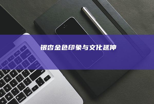 银杏：金色印象与文化延伸